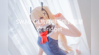 SWAG OL放两根手指到我潮吹 Bridget