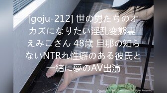 [goju-212] 世の男たちのオカズになりたい淫乱変態妻 えみこさん 48歳 旦那の知らないNTRれ性癖のある彼氏と一緒に夢のAV出演