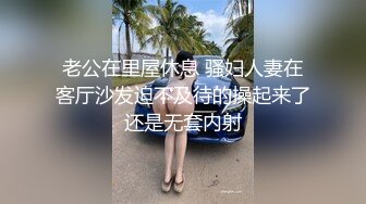 老公在里屋休息 骚妇人妻在客厅沙发迫不及待的操起来了还是无套内射