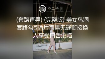 (套路直男) (完整版) 美女鸟洞套路勾引A片直男无缝衔接换人享受口舌沦陷