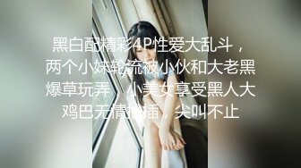 黑白配精彩4P性爱大乱斗，两个小妹轮流被小伙和大老黑爆草玩弄，小美女享受黑人大鸡巴无情抽插，尖叫不止