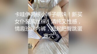 卡哇伊两根小辫子萌妹！新买女仆装黑丝袜！清纯又性感，情趣珍珠内裤，翘起肥臀跳蛋塞穴