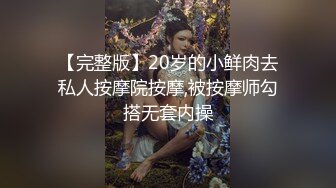 【完整版】20岁的小鲜肉去私人按摩院按摩,被按摩师勾搭无套内操