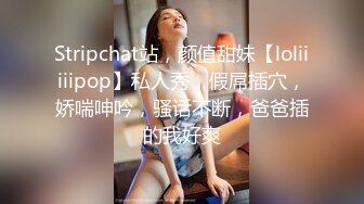 Stripchat站，颜值甜妹【loliiiiipop】私人秀，假屌插穴，娇喘呻吟，骚话不断，爸爸插的我好爽