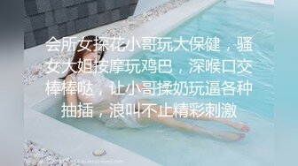 会所女探花小哥玩大保健，骚女大姐按摩玩鸡巴，深喉口交棒棒哒，让小哥揉奶玩逼各种抽插，浪叫不止精彩刺激