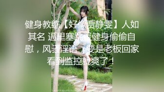 健身教练【好像贾静雯】人如其名 逼里塞跳蛋健身偷偷自慰，风骚淫语，要是老板回家看到监控就爽了！