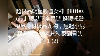 超极品明星颜值女神『littlesula』腰以下全是腿 蜂腰翘臀极品身材极品尤物，翘起小屁屁迎接大肉棒进入 酥到骨头里1 (2)