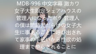 MDB-996 中文字幕 激カワ女子大生限定シェアハウスの管理人になったボク 管理人の僕は問題児だらけの女子大生に事あるごとに呼び出されて家事の手伝いから性欲の処理までやらされることに