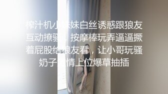 榨汁机小妹妹白丝诱惑跟狼友互动撩骚，按摩棒玩弄逼逼撅着屁股给狼友看，让小哥玩骚奶子激情上位爆草抽插