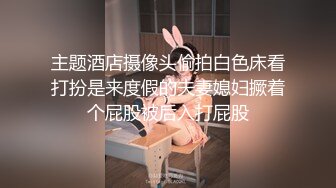 主题酒店摄像头偷拍白色床看打扮是来度假的夫妻媳妇撅着个屁股被后入打屁股