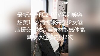 最新流出FC2-PPV系列笑容甜美19岁清纯漂亮美少女酒店援交白嫩完美身材敏感体高潮喷水连续内射2次