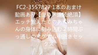 FC2-3557827 1本のおまけ動画あり【生ハメ連続絶頂】エッチ覚えたてのあゆみちゃんの身体に刻み込む２時間ぶっ通しのマグナム中逝きセックス