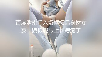 百度泄密后入爆操极品身材女友，貌似屁眼上长痣疮了