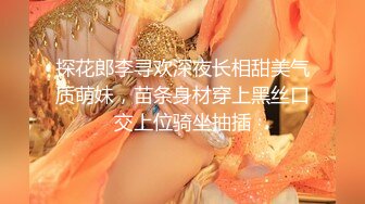 探花郎李寻欢深夜长相甜美气质萌妹，苗条身材穿上黑丝口交上位骑坐抽插