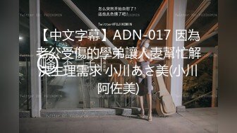 【中文字幕】ADN-017 因為老公受傷的學弟讓人妻幫忙解決生理需求 小川あさ美(小川阿佐美)