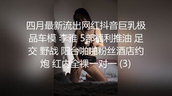 四月最新流出网红抖音巨乳极品车模 李雅 5部福利推油 足交 野战 阳台啪啪粉丝酒店约炮 红内全裸一对一 (3)