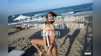 《居家摄像头破解》偷窥小伙一周和漂亮的女友连干7次真猛啊 (8)