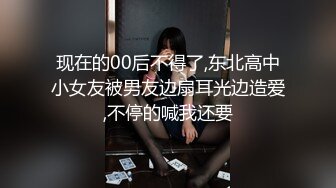 现在的00后不得了,东北高中小女友被男友边扇耳光边造爱,不停的喊我还要