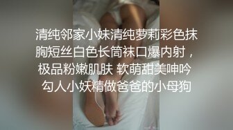 清纯邻家小妹清纯萝莉彩色抹胸短丝白色长筒袜口爆内射，极品粉嫩肌肤 软萌甜美呻吟 勾人小妖精做爸爸的小母狗