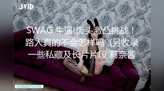 SWAG 牛逼!街头激凸挑战！路人真的不会怎样吗  (另收录一些私藏及长片片段 莉奈酱