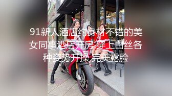 91新人酒店约身材不错的美女同事酒店开房 穿上白丝各种姿势开操 完美露脸