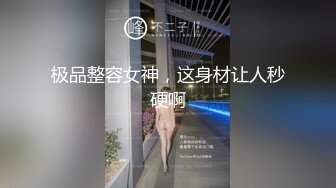 极品整容女神，这身材让人秒硬啊