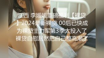 江西 李媛媛重磅福利【裸贷】2024最新裸贷 00后已快成为裸贷主力军第3季太投入了裸贷自慰居然把自己整高潮了