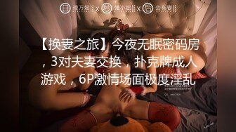 【换妻之旅】今夜无眠密码房，3对夫妻交换，扑克牌成人游戏，6P激情场面极度淫乱