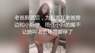 老爸醉酒后，为刺激在老爸旁边和小妈做。捂住小妈的嘴不让她叫老爸呼噜都停了