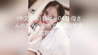 (中文字幕) [fuga-043] 母さんの友人と忘れじの濃密性交 成宮咲子