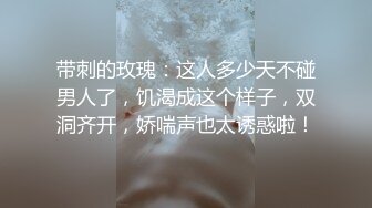 带刺的玫瑰：这人多少天不碰男人了，饥渴成这个样子，双洞齐开，娇喘声也太诱惑啦！