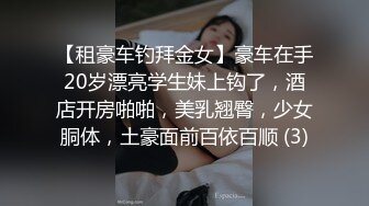 【租豪车钓拜金女】豪车在手20岁漂亮学生妹上钩了，酒店开房啪啪，美乳翘臀，少女胴体，土豪面前百依百顺 (3)