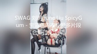 SWAG 刘玥 June Liu SpicyGum - 宝蓝色内衣性爱多片段合集口交 刘玥