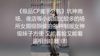 《极品CP魔手外购》坑神商场、夜店等小姐姐比较多的场所女厕极限偸拍各种制服女神级妹子方便 又能看脸又能看逼相当哇塞 (8)