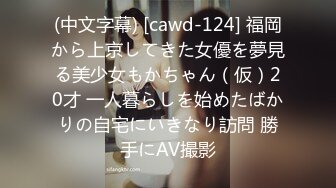 (中文字幕) [cawd-124] 福岡から上京してきた女優を夢見る美少女もかちゃん（仮）20才 一人暮らしを始めたばかりの自宅にいきなり訪問 勝手にAV撮影