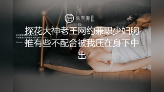 探花大神老王网约兼职少妇胸推有些不配合被我压在身下中出