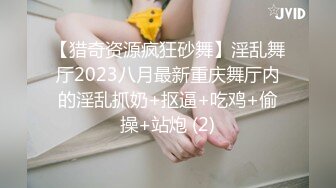 【猎奇资源疯狂砂舞】淫乱舞厅2023八月最新重庆舞厅内的淫乱抓奶+抠逼+吃鸡+偷操+站炮 (2)