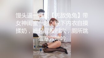 馒头逼一线天【无敌兔兔】带女神闺蜜一起，脱下内衣自摸揉奶，翘起屁股掰穴，厕所跳蛋塞穴呻吟