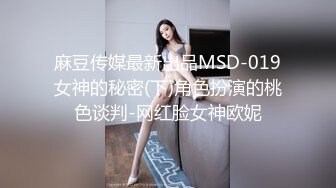 麻豆传媒最新出品MSD-019女神的秘密(下)角色扮演的桃色谈判-网红脸女神欧妮