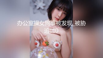 办公室操女同事被发现_被胁迫做0