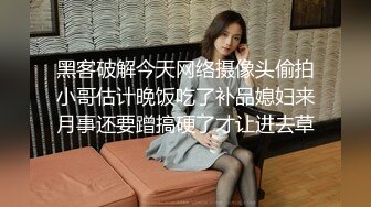 黑客破解今天网络摄像头偷拍小哥估计晚饭吃了补品媳妇来月事还要蹭搞硬了才让进去草