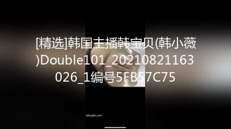 [精选]韩国主播韩宝贝(韩小薇)Double101_20210821163026_1编号5FB57C75