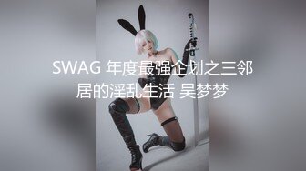 SWAG 年度最强企划之三邻居的淫乱生活 吴梦梦