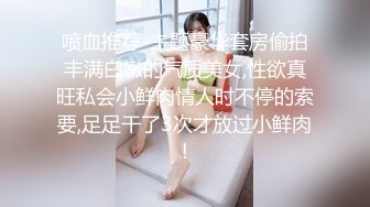 喷血推荐-主题豪华套房偷拍丰满白嫩的气质美女,性欲真旺私会小鲜肉情人时不停的索要,足足干了3次才放过小鲜肉!