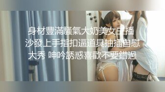 身材豐滿騷氣大奶美女主播 沙發上手指扣逼道具抽插自慰大秀 呻吟誘惑喜歡不要錯過