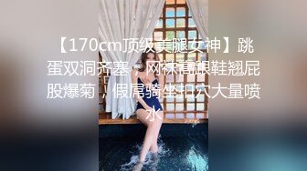 【170cm顶级美腿女神】跳蛋双洞齐塞，网袜高跟鞋翘屁股爆菊，假屌骑坐扣穴大量喷水