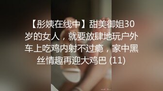 【彤姨在线中】甜美御姐30岁的女人，就要放肆地玩户外车上吃鸡内射不过瘾，家中黑丝情趣再迎大鸡巴 (11)