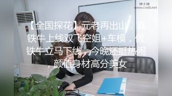 【全国探花】元老再出山，真铁牛上线双飞空姐+车模，假铁牛立马下线，今晚还挺热闹，颜值身材高分美女