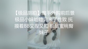 【极品厕拍】魔手外购前后景极品小妹嘘嘘完来了性致 抚摸着BB又捏又扣 极品蜜桃臀妹子