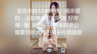 姿态丰韵32岁阿姨：哦亲爱的，小珍珠磨我的阴蒂 好痒·· 嗯·· 哦  哦哦~~  快来啊老公  需要你的大鸡巴来安慰我插里头！